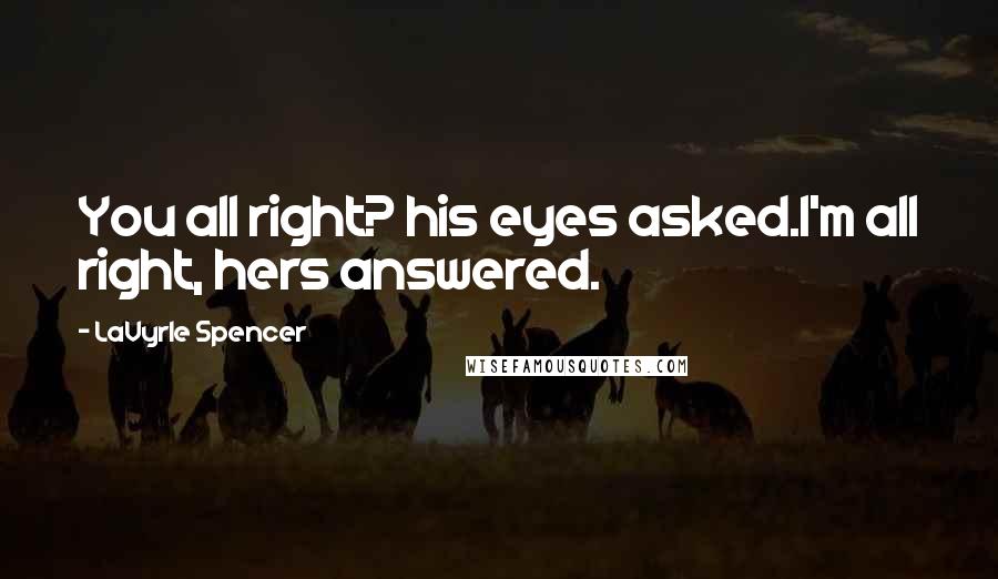 LaVyrle Spencer Quotes: You all right? his eyes asked.I'm all right, hers answered.