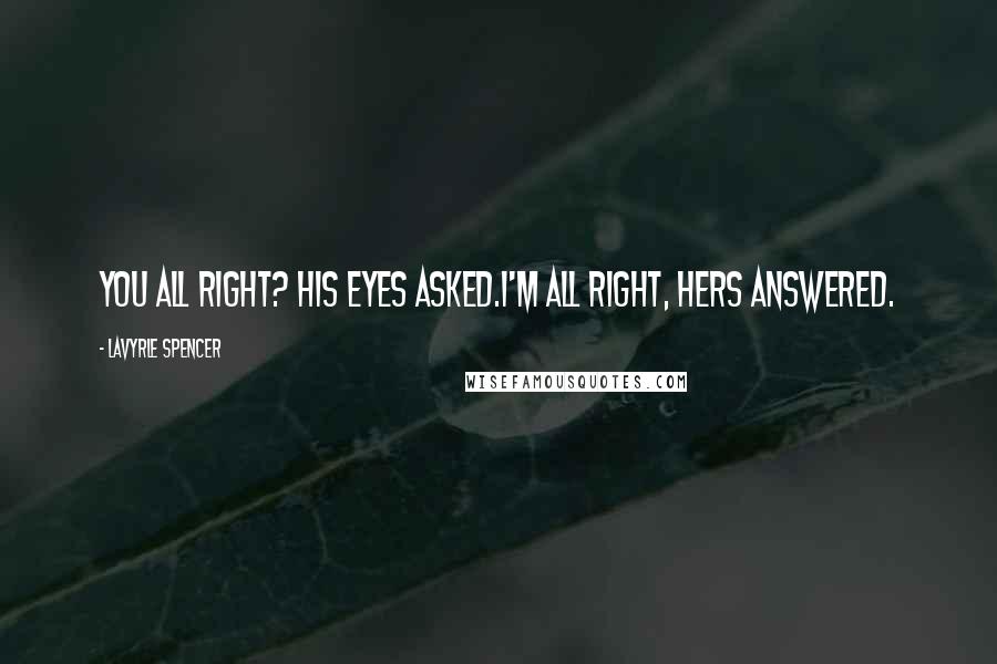 LaVyrle Spencer Quotes: You all right? his eyes asked.I'm all right, hers answered.