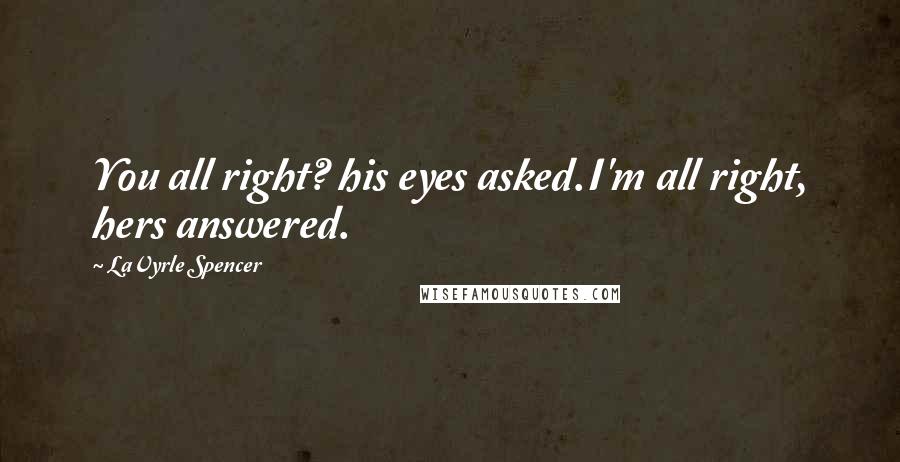 LaVyrle Spencer Quotes: You all right? his eyes asked.I'm all right, hers answered.