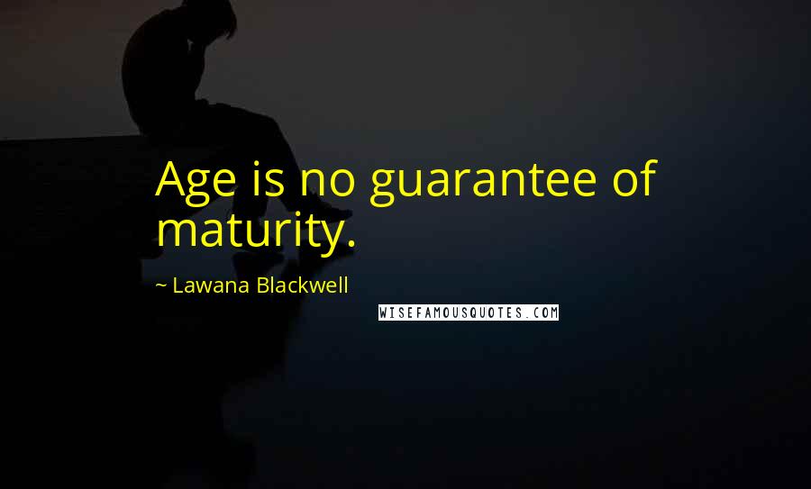 Lawana Blackwell Quotes: Age is no guarantee of maturity.