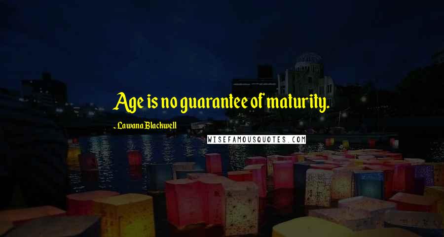 Lawana Blackwell Quotes: Age is no guarantee of maturity.