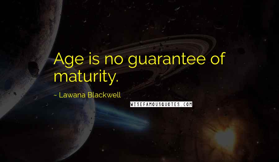 Lawana Blackwell Quotes: Age is no guarantee of maturity.