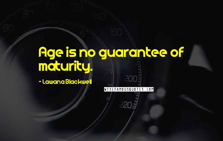 Lawana Blackwell Quotes: Age is no guarantee of maturity.