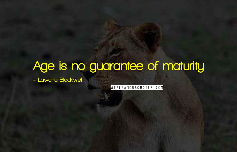 Lawana Blackwell Quotes: Age is no guarantee of maturity.