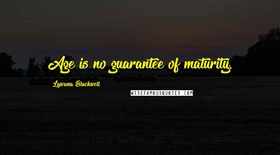 Lawana Blackwell Quotes: Age is no guarantee of maturity.