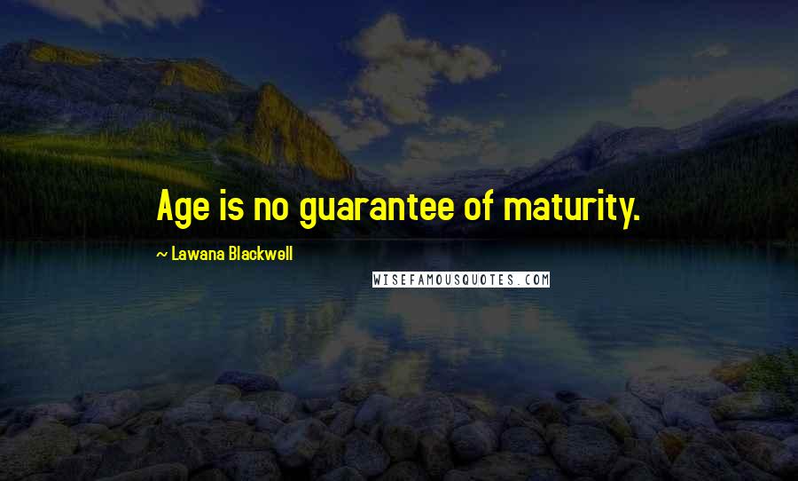 Lawana Blackwell Quotes: Age is no guarantee of maturity.