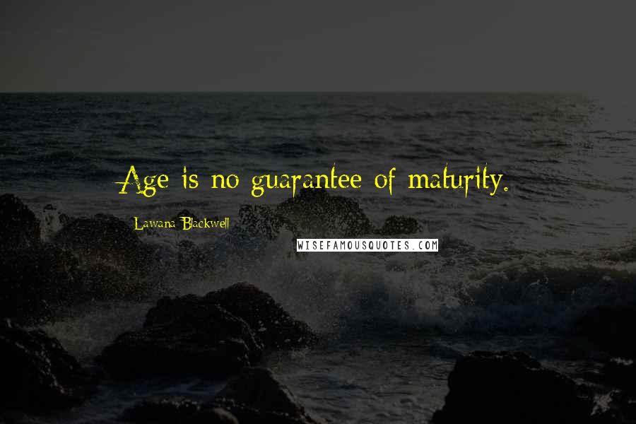 Lawana Blackwell Quotes: Age is no guarantee of maturity.