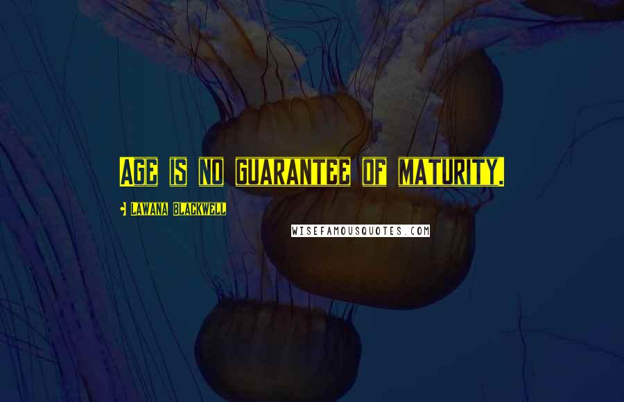 Lawana Blackwell Quotes: Age is no guarantee of maturity.