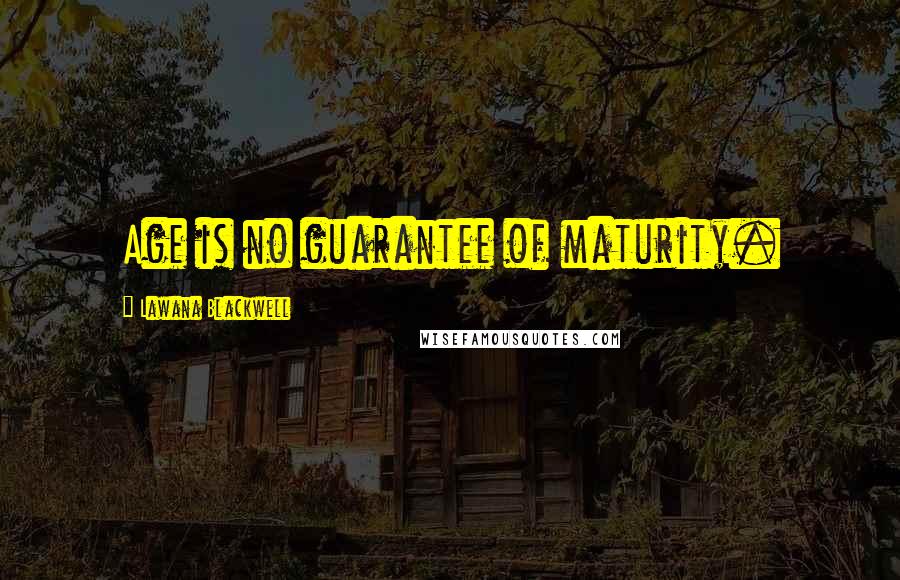 Lawana Blackwell Quotes: Age is no guarantee of maturity.