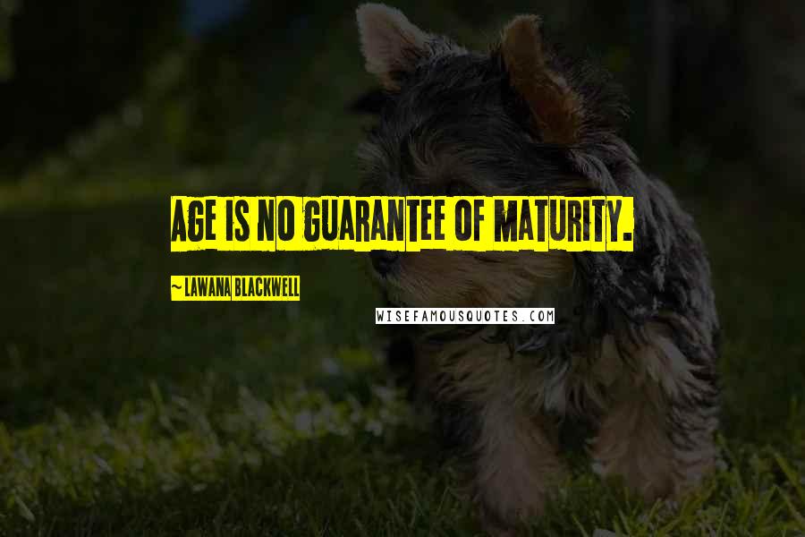 Lawana Blackwell Quotes: Age is no guarantee of maturity.