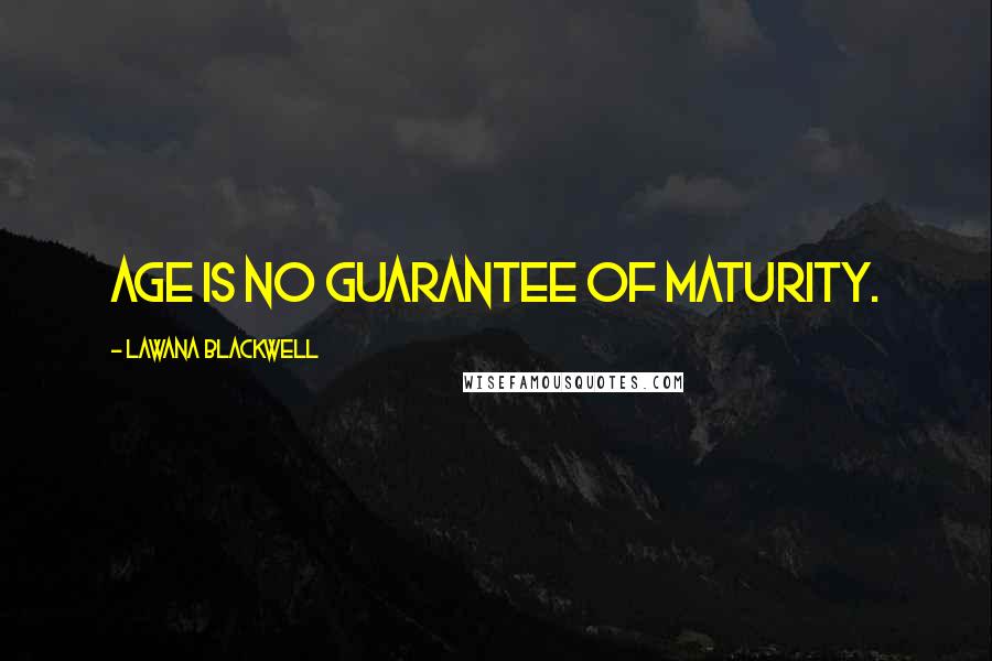 Lawana Blackwell Quotes: Age is no guarantee of maturity.