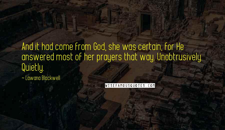 Lawana Blackwell Quotes: And it had come from God, she was certain, for He answered most of her prayers that way. Unobtrusively. Quietly.