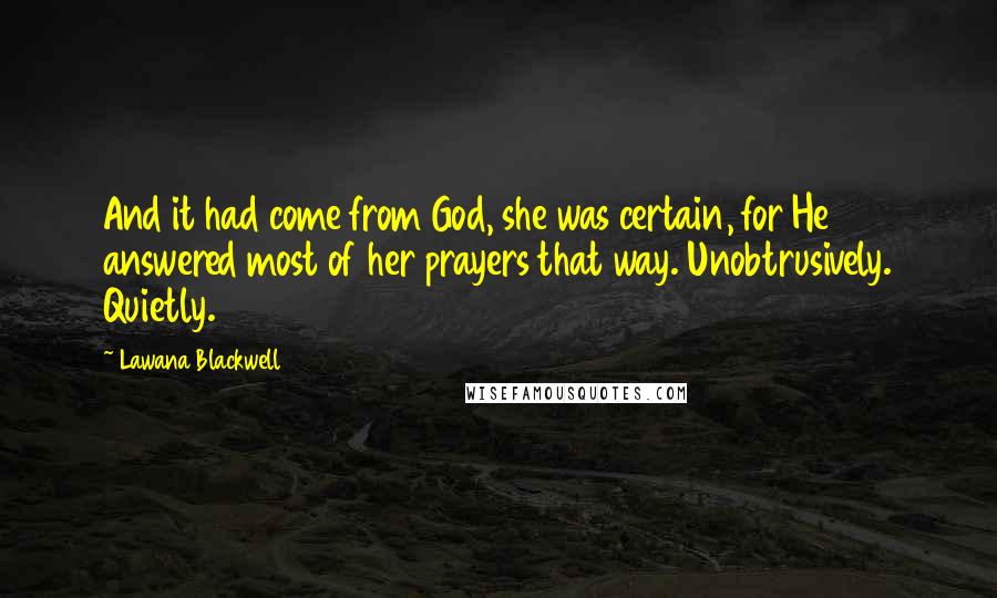 Lawana Blackwell Quotes: And it had come from God, she was certain, for He answered most of her prayers that way. Unobtrusively. Quietly.