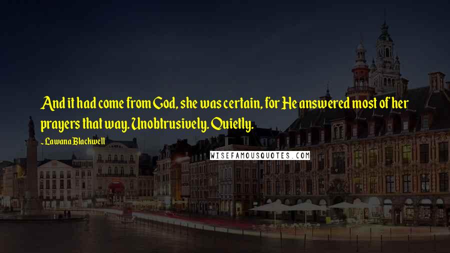 Lawana Blackwell Quotes: And it had come from God, she was certain, for He answered most of her prayers that way. Unobtrusively. Quietly.