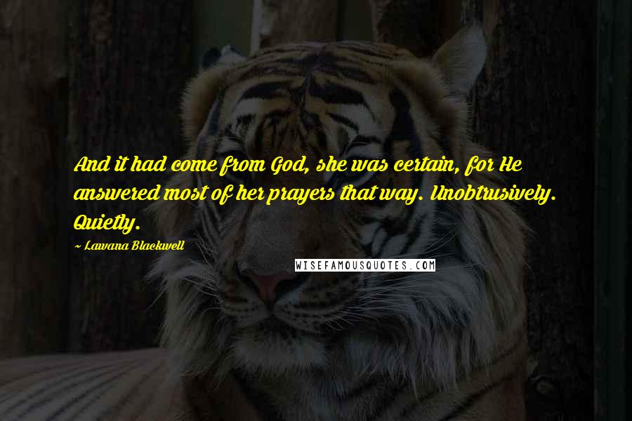 Lawana Blackwell Quotes: And it had come from God, she was certain, for He answered most of her prayers that way. Unobtrusively. Quietly.