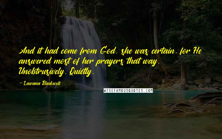 Lawana Blackwell Quotes: And it had come from God, she was certain, for He answered most of her prayers that way. Unobtrusively. Quietly.