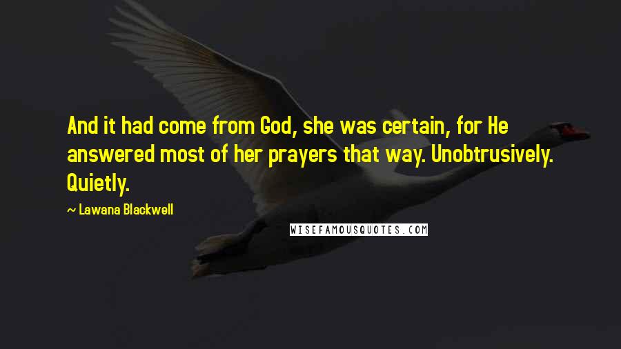 Lawana Blackwell Quotes: And it had come from God, she was certain, for He answered most of her prayers that way. Unobtrusively. Quietly.