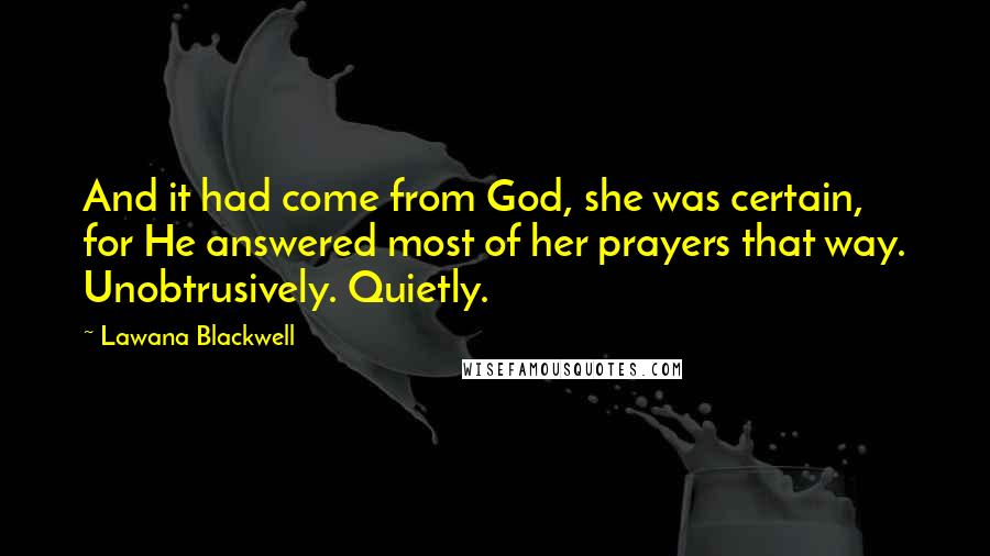 Lawana Blackwell Quotes: And it had come from God, she was certain, for He answered most of her prayers that way. Unobtrusively. Quietly.