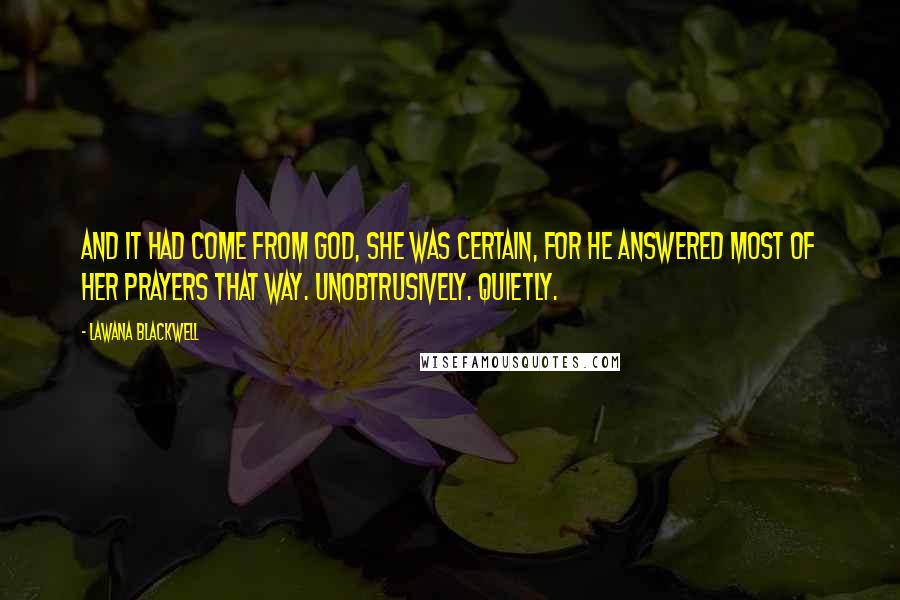 Lawana Blackwell Quotes: And it had come from God, she was certain, for He answered most of her prayers that way. Unobtrusively. Quietly.