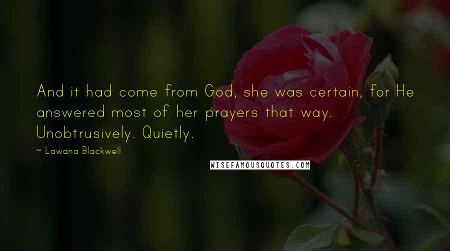 Lawana Blackwell Quotes: And it had come from God, she was certain, for He answered most of her prayers that way. Unobtrusively. Quietly.