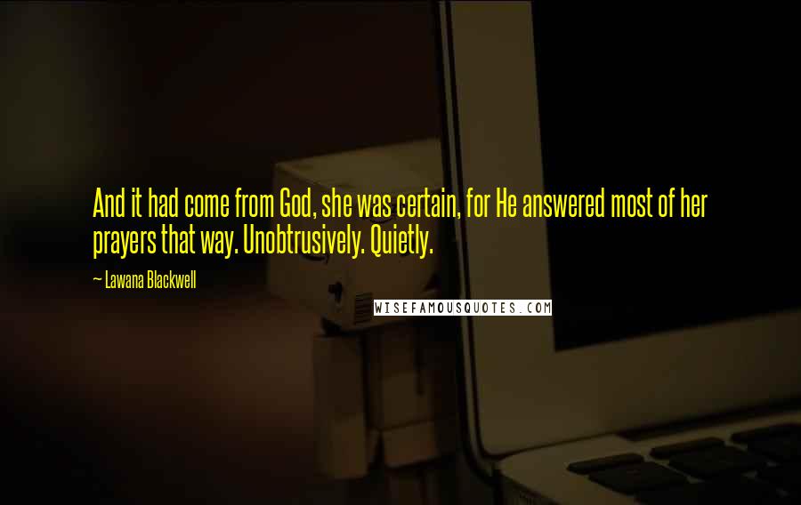 Lawana Blackwell Quotes: And it had come from God, she was certain, for He answered most of her prayers that way. Unobtrusively. Quietly.