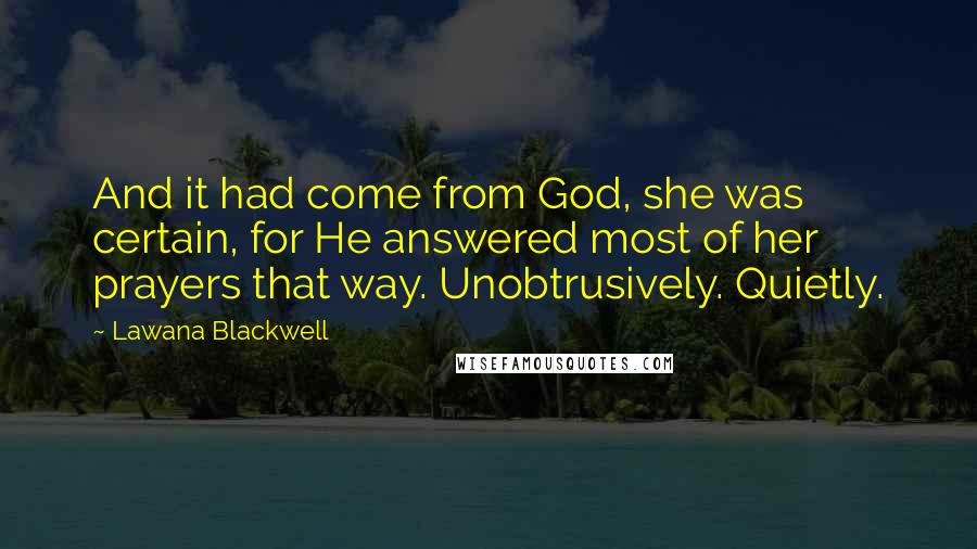 Lawana Blackwell Quotes: And it had come from God, she was certain, for He answered most of her prayers that way. Unobtrusively. Quietly.