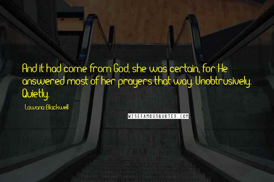 Lawana Blackwell Quotes: And it had come from God, she was certain, for He answered most of her prayers that way. Unobtrusively. Quietly.