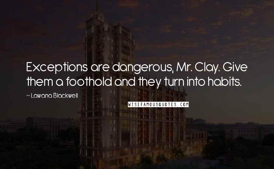 Lawana Blackwell Quotes: Exceptions are dangerous, Mr. Clay. Give them a foothold and they turn into habits.