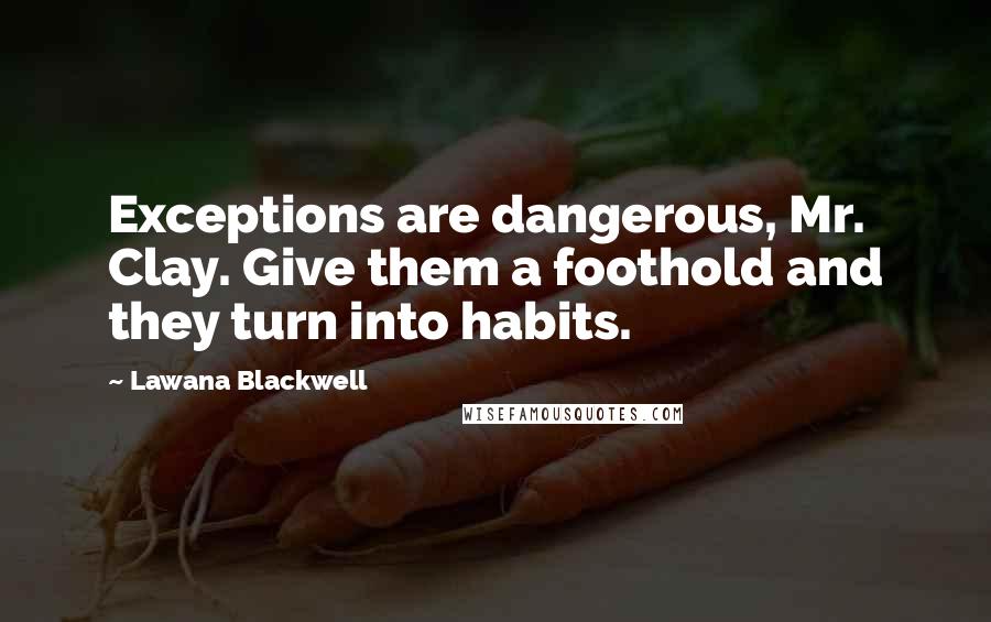 Lawana Blackwell Quotes: Exceptions are dangerous, Mr. Clay. Give them a foothold and they turn into habits.