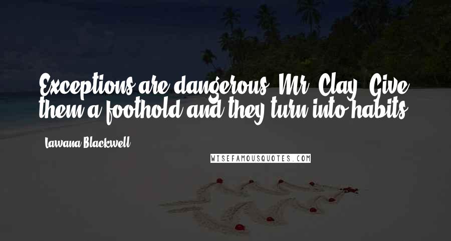 Lawana Blackwell Quotes: Exceptions are dangerous, Mr. Clay. Give them a foothold and they turn into habits.