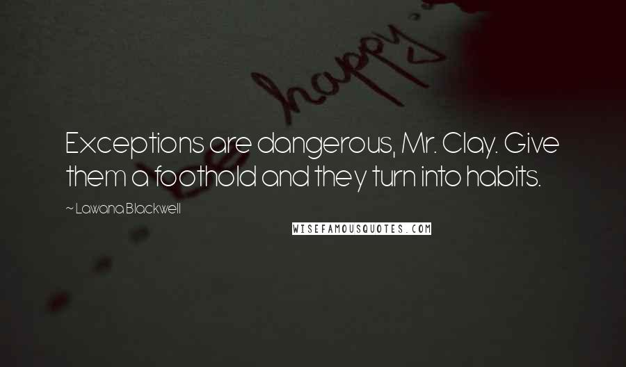 Lawana Blackwell Quotes: Exceptions are dangerous, Mr. Clay. Give them a foothold and they turn into habits.
