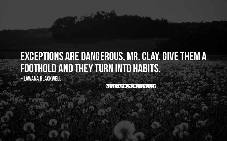 Lawana Blackwell Quotes: Exceptions are dangerous, Mr. Clay. Give them a foothold and they turn into habits.