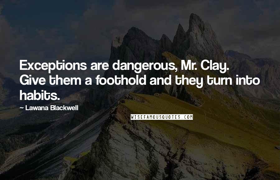 Lawana Blackwell Quotes: Exceptions are dangerous, Mr. Clay. Give them a foothold and they turn into habits.