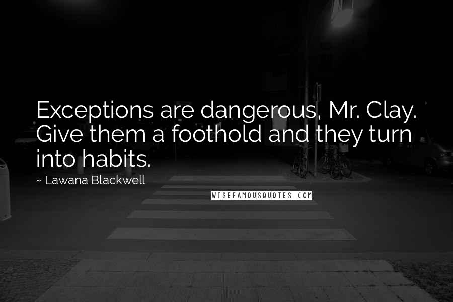 Lawana Blackwell Quotes: Exceptions are dangerous, Mr. Clay. Give them a foothold and they turn into habits.