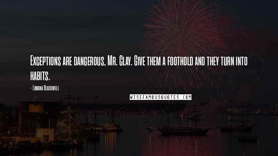 Lawana Blackwell Quotes: Exceptions are dangerous, Mr. Clay. Give them a foothold and they turn into habits.