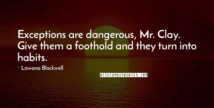 Lawana Blackwell Quotes: Exceptions are dangerous, Mr. Clay. Give them a foothold and they turn into habits.