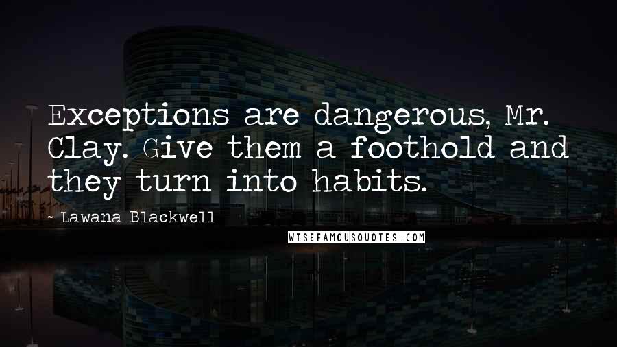 Lawana Blackwell Quotes: Exceptions are dangerous, Mr. Clay. Give them a foothold and they turn into habits.