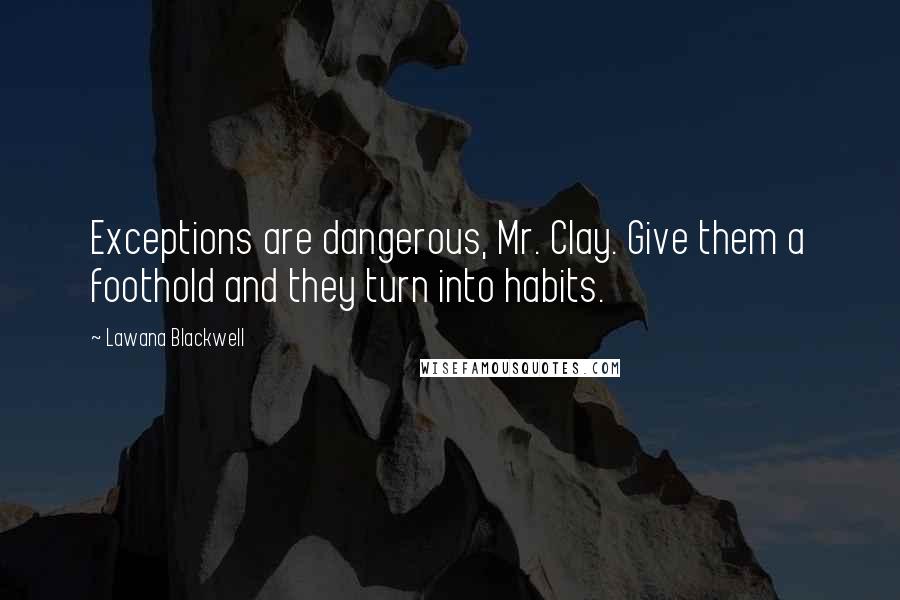 Lawana Blackwell Quotes: Exceptions are dangerous, Mr. Clay. Give them a foothold and they turn into habits.