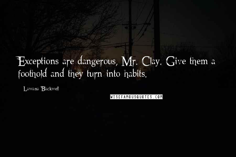 Lawana Blackwell Quotes: Exceptions are dangerous, Mr. Clay. Give them a foothold and they turn into habits.