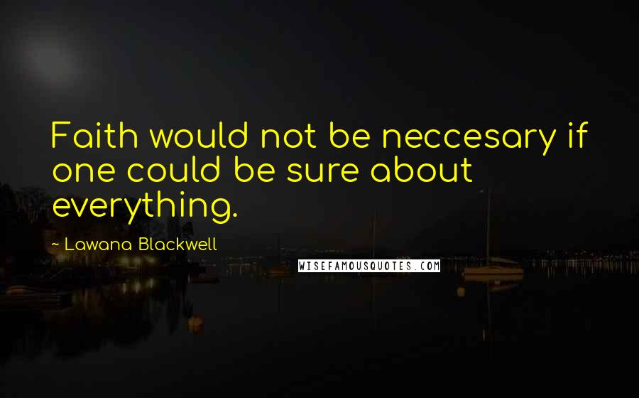 Lawana Blackwell Quotes: Faith would not be neccesary if one could be sure about everything.