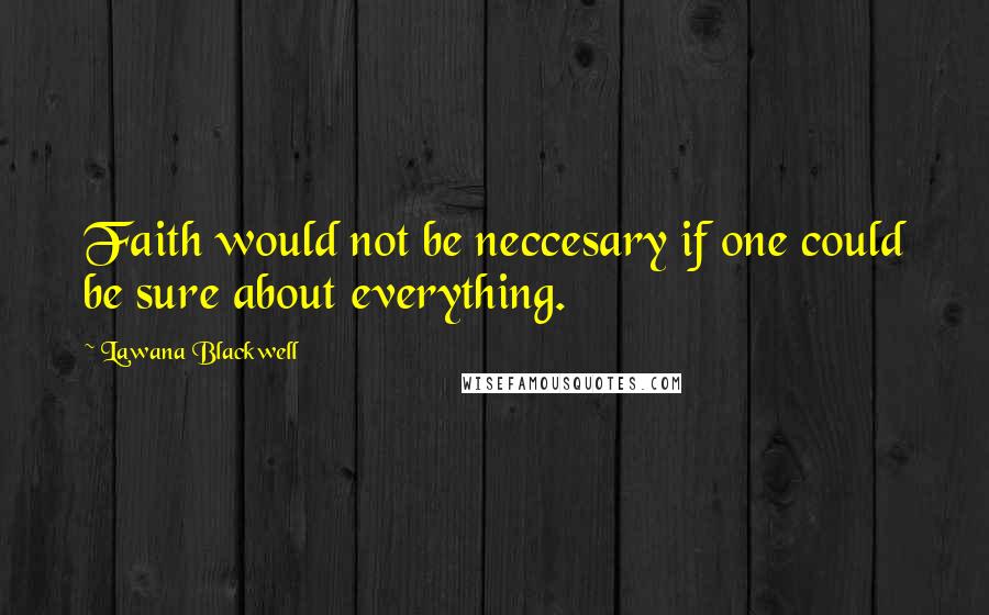 Lawana Blackwell Quotes: Faith would not be neccesary if one could be sure about everything.