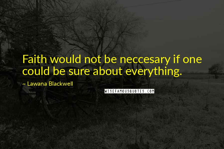 Lawana Blackwell Quotes: Faith would not be neccesary if one could be sure about everything.