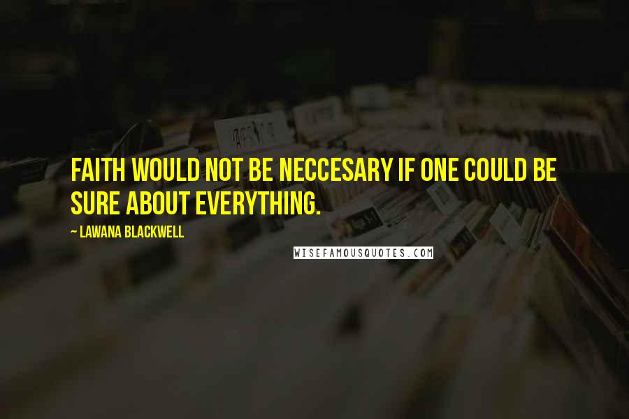 Lawana Blackwell Quotes: Faith would not be neccesary if one could be sure about everything.