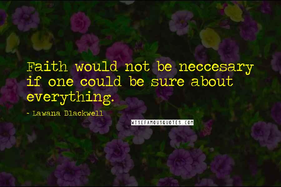 Lawana Blackwell Quotes: Faith would not be neccesary if one could be sure about everything.