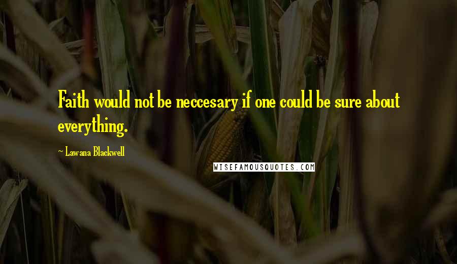 Lawana Blackwell Quotes: Faith would not be neccesary if one could be sure about everything.