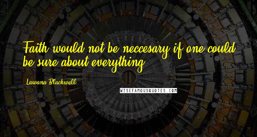 Lawana Blackwell Quotes: Faith would not be neccesary if one could be sure about everything.