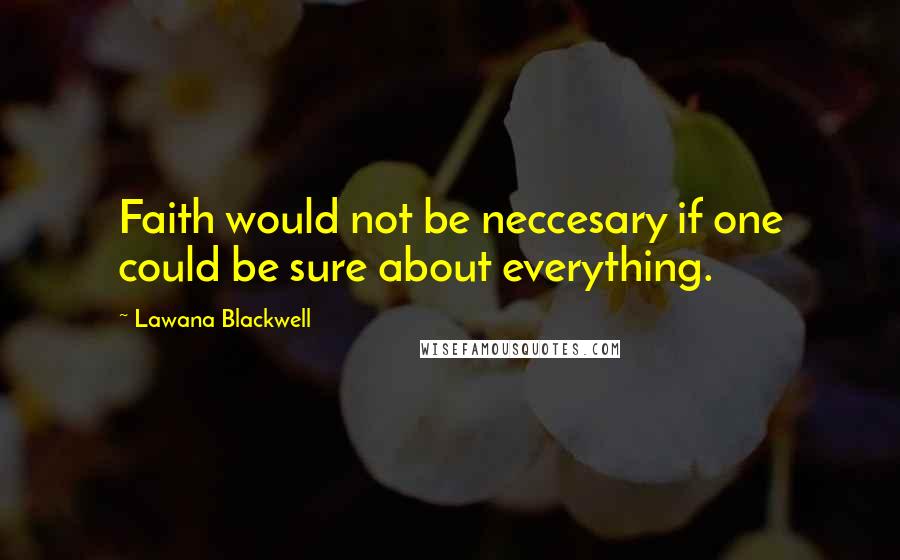 Lawana Blackwell Quotes: Faith would not be neccesary if one could be sure about everything.