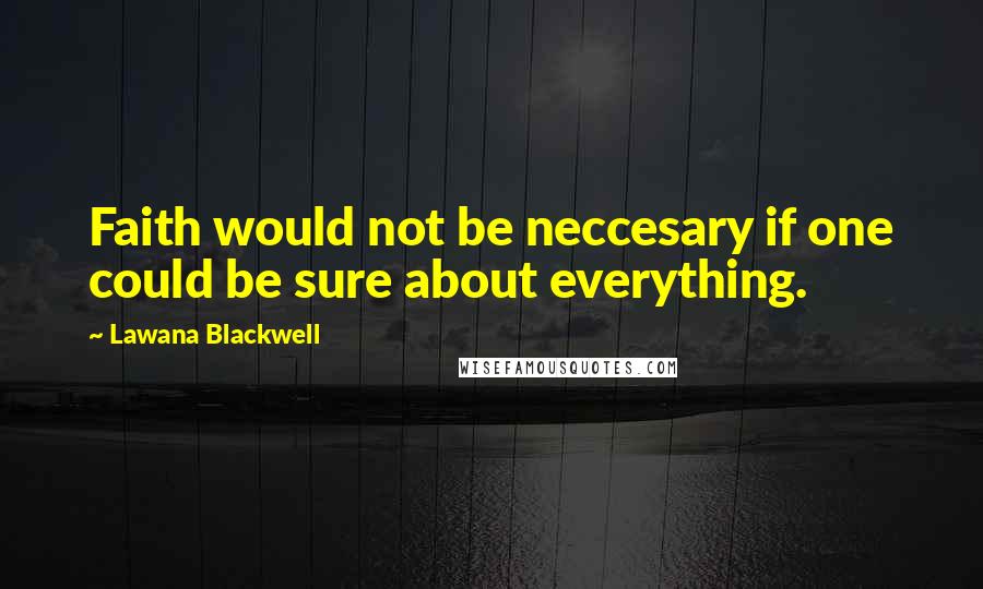 Lawana Blackwell Quotes: Faith would not be neccesary if one could be sure about everything.