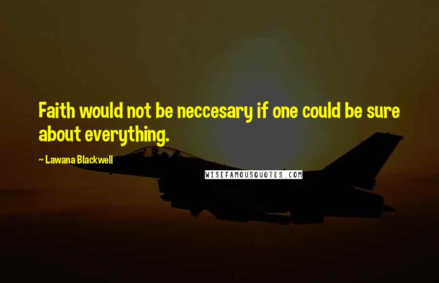 Lawana Blackwell Quotes: Faith would not be neccesary if one could be sure about everything.