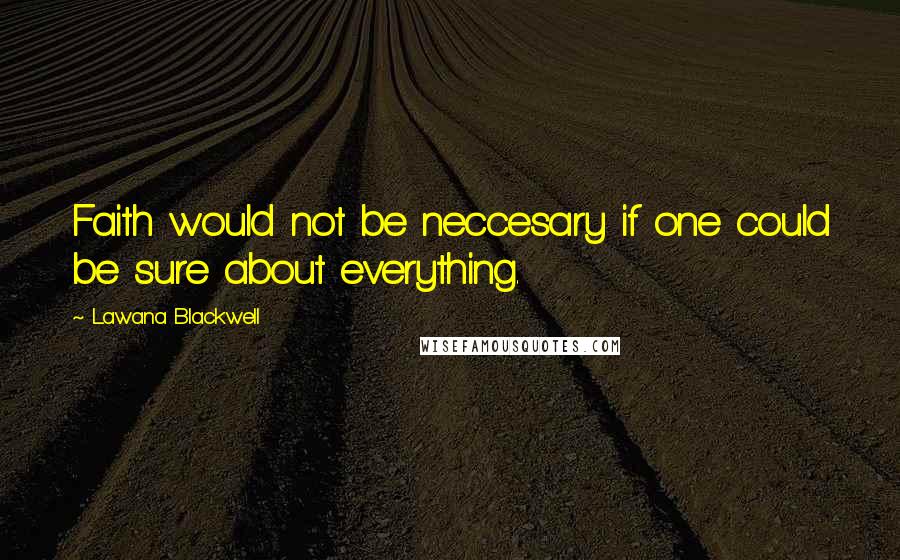 Lawana Blackwell Quotes: Faith would not be neccesary if one could be sure about everything.